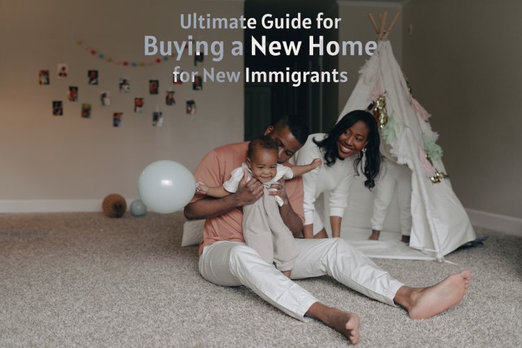 Ultimate Guide for buying a new home for new immigrants 2022