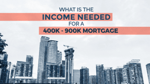 income needed for 400K - 900K mortgage in canada