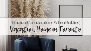 Practical Considerations When Building a Vacation Home in Toronto, Ontario