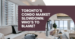 Toronto’s Condo Market Slowdown: Who’s To Blame?